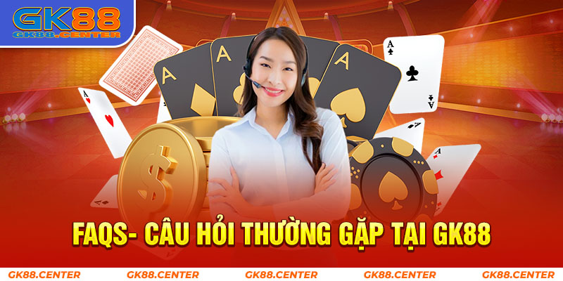 FAQs - câu hỏi thường gặp tại gk88