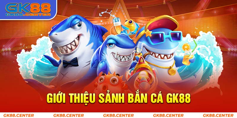 Giới thiệu sảnh bắn cá GK88 